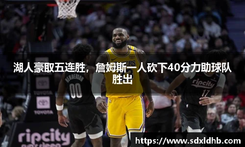 湖人豪取五连胜，詹姆斯一人砍下40分力助球队胜出