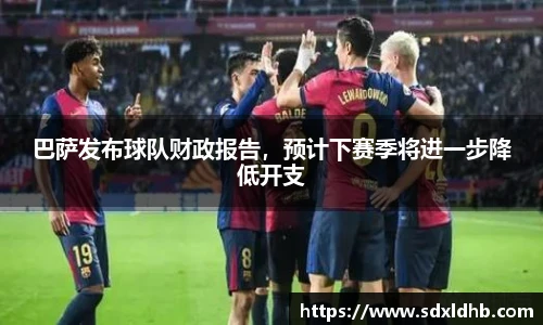 巴萨发布球队财政报告，预计下赛季将进一步降低开支