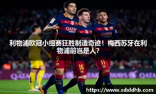 利物浦欧冠小组赛狂胜制造奇迹！梅西苏牙在利物浦前岂是人？