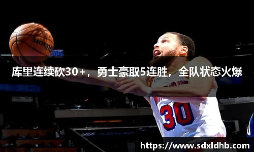 库里连续砍30+，勇士豪取5连胜，全队状态火爆