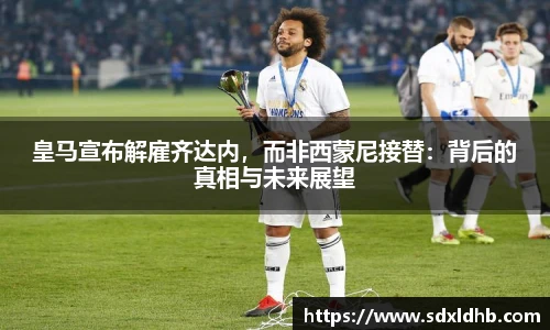 皇马宣布解雇齐达内，而非西蒙尼接替：背后的真相与未来展望