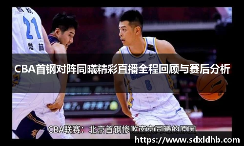 CBA首钢对阵同曦精彩直播全程回顾与赛后分析