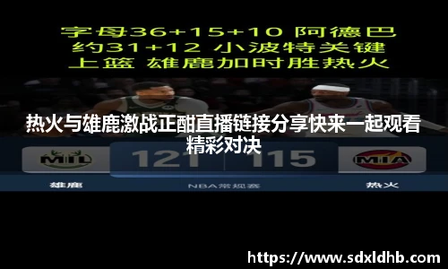 热火与雄鹿激战正酣直播链接分享快来一起观看精彩对决