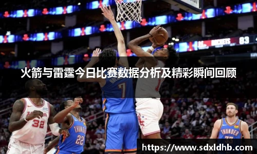 火箭与雷霆今日比赛数据分析及精彩瞬间回顾