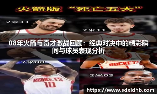 08年火箭与奇才激战回顾：经典对决中的精彩瞬间与球员表现分析