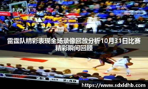 雷霆队精彩表现全场录像回放分析10月31日比赛精彩瞬间回顾