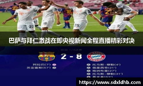 巴萨与拜仁激战在即央视新闻全程直播精彩对决